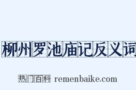 柳州罗池庙记反义词是什么意思的图片